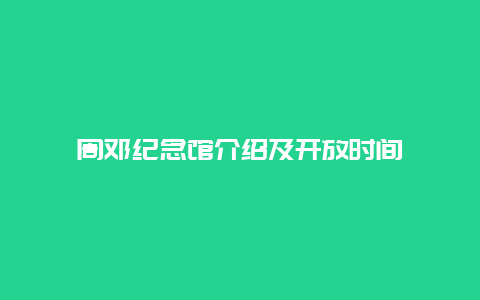 周邓纪念馆介绍及开放时间