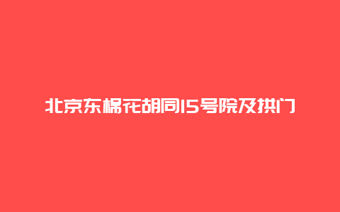 北京东棉花胡同15号院及拱门砖雕景点介绍