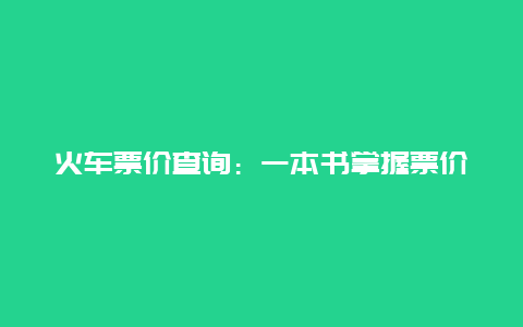 火车票价查询：一本书掌握票价动态