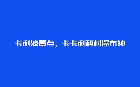 卡利波景点，卡卡利科村瀑布神庙