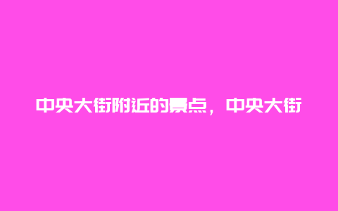 中央大街附近的景点，中央大街附近有什么景点