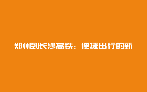 郑州到长沙高铁：便捷出行的新选择