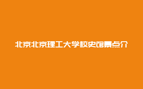 北京北京理工大学校史馆景点介绍