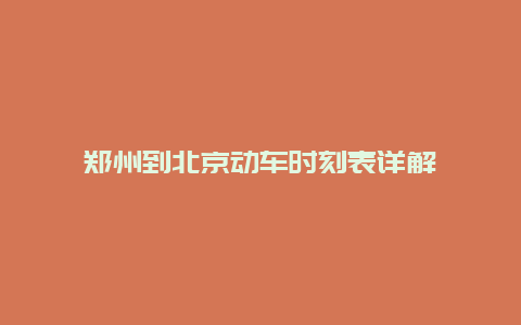 郑州到北京动车时刻表详解