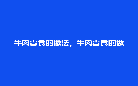 牛肉零食的做法，牛肉零食的做法视频