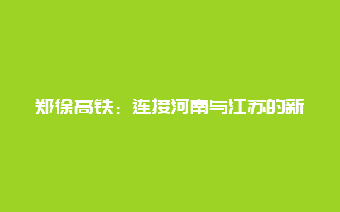 郑徐高铁：连接河南与江苏的新篇章