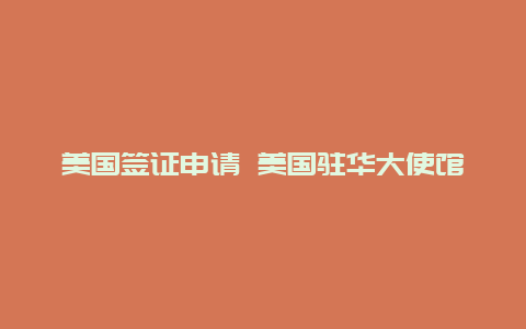 美国签证申请 美国驻华大使馆签证中心官网首页