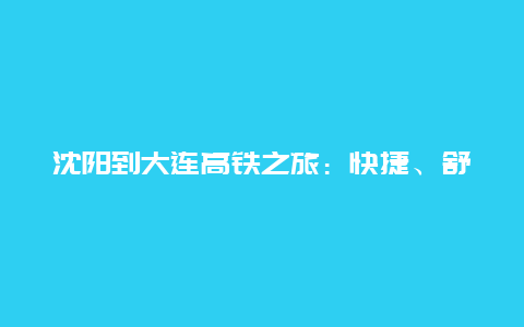 沈阳到大连高铁之旅：快捷、舒适与美景的完美结合