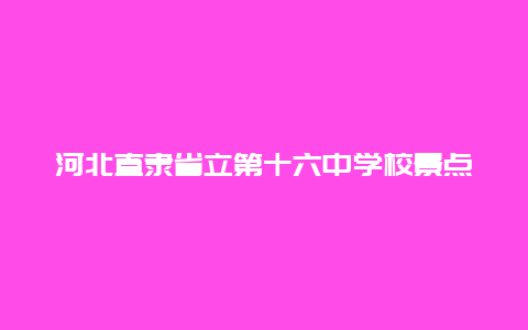 河北直隶省立第十六中学校景点介绍