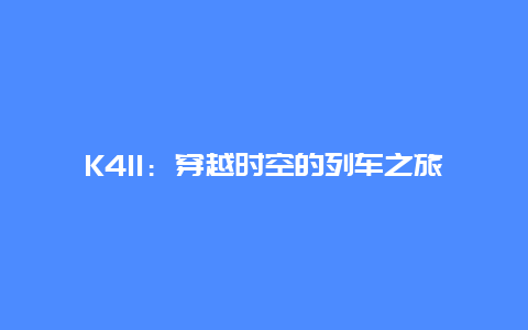 K411：穿越时空的列车之旅