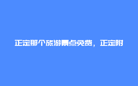 正定那个旅游景点免费，正定附近景点免费旅游景点