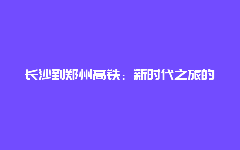 长沙到郑州高铁：新时代之旅的跨越