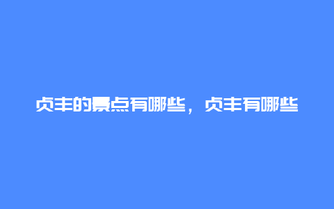 贞丰的景点有哪些，贞丰有哪些风景区