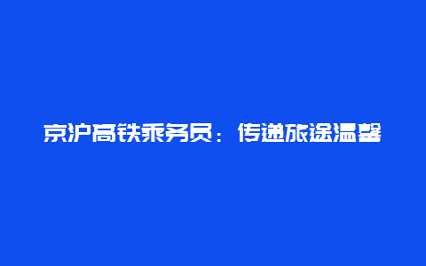 京沪高铁乘务员：传递旅途温馨与舒适