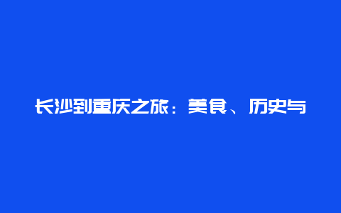 长沙到重庆之旅：美食、历史与自然风光的交织