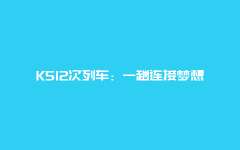 K512次列车：一趟连接梦想与现实的旅程