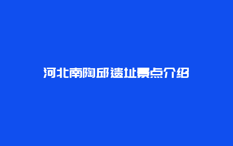 河北南陶邱遗址景点介绍