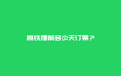 高铁提前多少天订票？