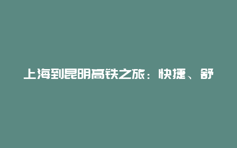 上海到昆明高铁之旅：快捷、舒适与美景的完美结合