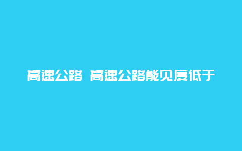 高速公路 高速公路能见度低于200米最高车速