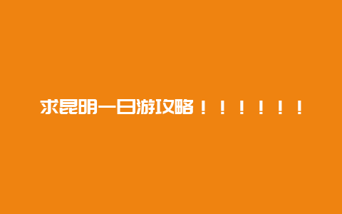 求昆明一日游攻略！！！！！！