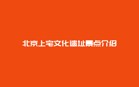 北京上宅文化遗址景点介绍