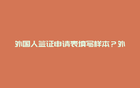 外国人签证申请表填写样本？外国人签证受理回执怎么登记宾馆住？