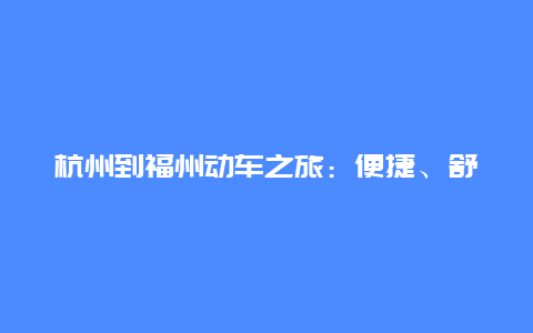 杭州到福州动车之旅：便捷、舒适与美景的完美结合