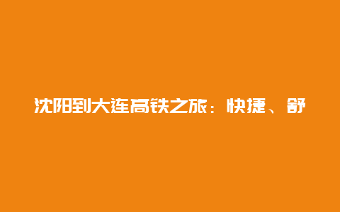 沈阳到大连高铁之旅：快捷、舒适、便捷的出行新选择