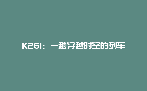 K261：一趟穿越时空的列车