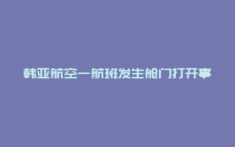 韩亚航空一航班发生舱门打开事故 部分乘客晕倒