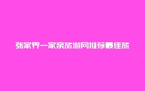 张家界一家亲旅游网推荐最佳旅游路线