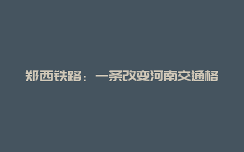 郑西铁路：一条改变河南交通格局的壮丽长龙