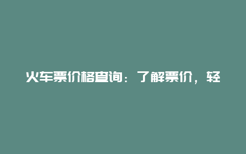 火车票价格查询：了解票价，轻松出行