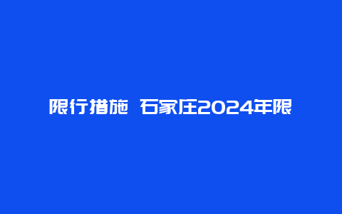 限行措施 石家庄2024年限行措施