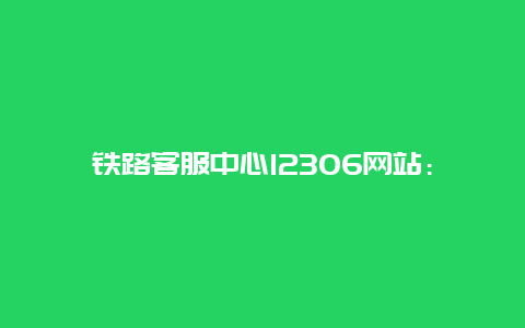 铁路客服中心12306网站：连接你我，服务千万