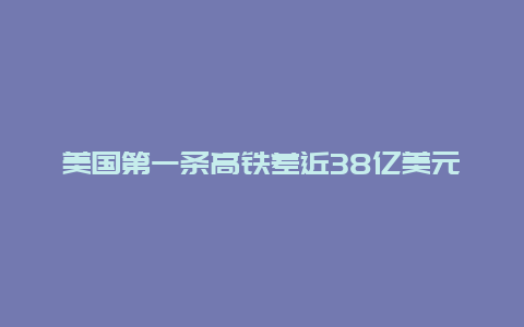 美国第一条高铁差近38亿美元就能开工，美国的“高铁梦”还有多远？