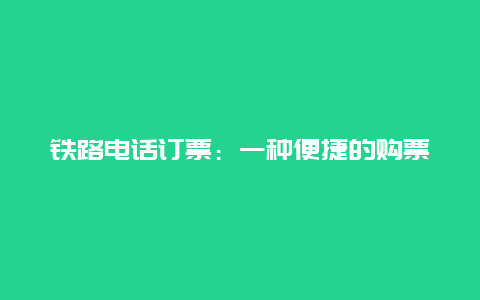 铁路电话订票：一种便捷的购票方式