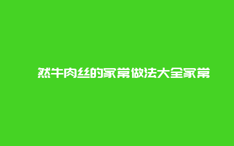 孜然牛肉丝的家常做法大全家常，孜然猪肉丝的做法大全家常