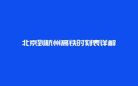 北京到杭州高铁时刻表详解