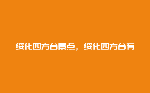 绥化四方台景点，绥化四方台有什么好玩的地方吗