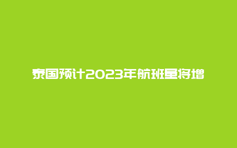 泰国预计2023年航班量将增至71万架次 同比增长58%