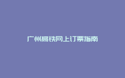 广州高铁网上订票指南