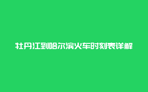 牡丹江到哈尔滨火车时刻表详解