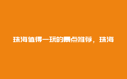 珠海值得一玩的景点推荐，珠海值得游玩的地方