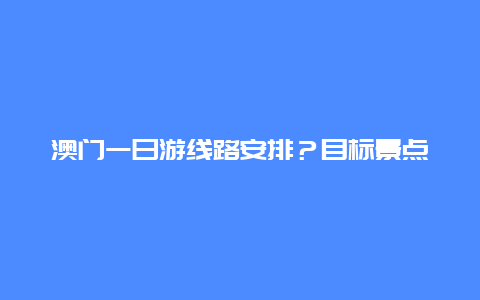 澳门一日游线路安排？目标景点：大三巴，黄枝记，金莲花，旅游塔，威尼斯人？