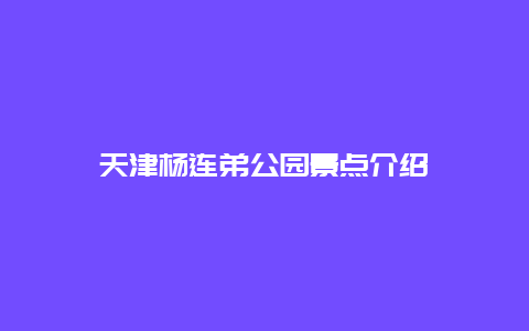 天津杨连弟公园景点介绍