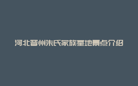 河北晋州朱氏家族墓地景点介绍