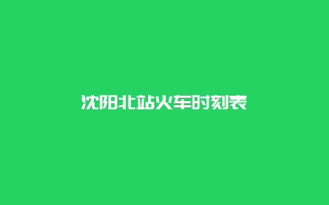 沈阳北站火车时刻表