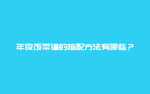 年夜饭菜谱的搭配方法有哪些？